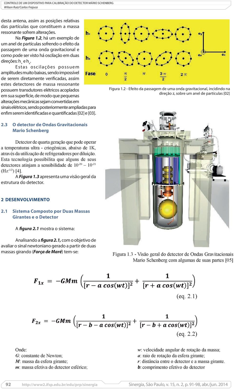 Estas oscilações possuem amplitudes muito baixas, sendo impossível de serem diretamente verificadas, assim estes detectores de massa ressonante possuem transdutores elétricos acoplados em sua