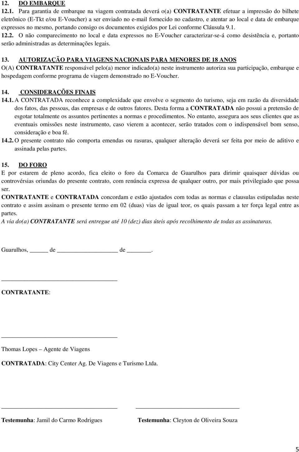 2. O não comparecimento no local e data expressos no E-Voucher caracterizar-se-á como desistência e, portanto serão administradas as determinações legais. 13.