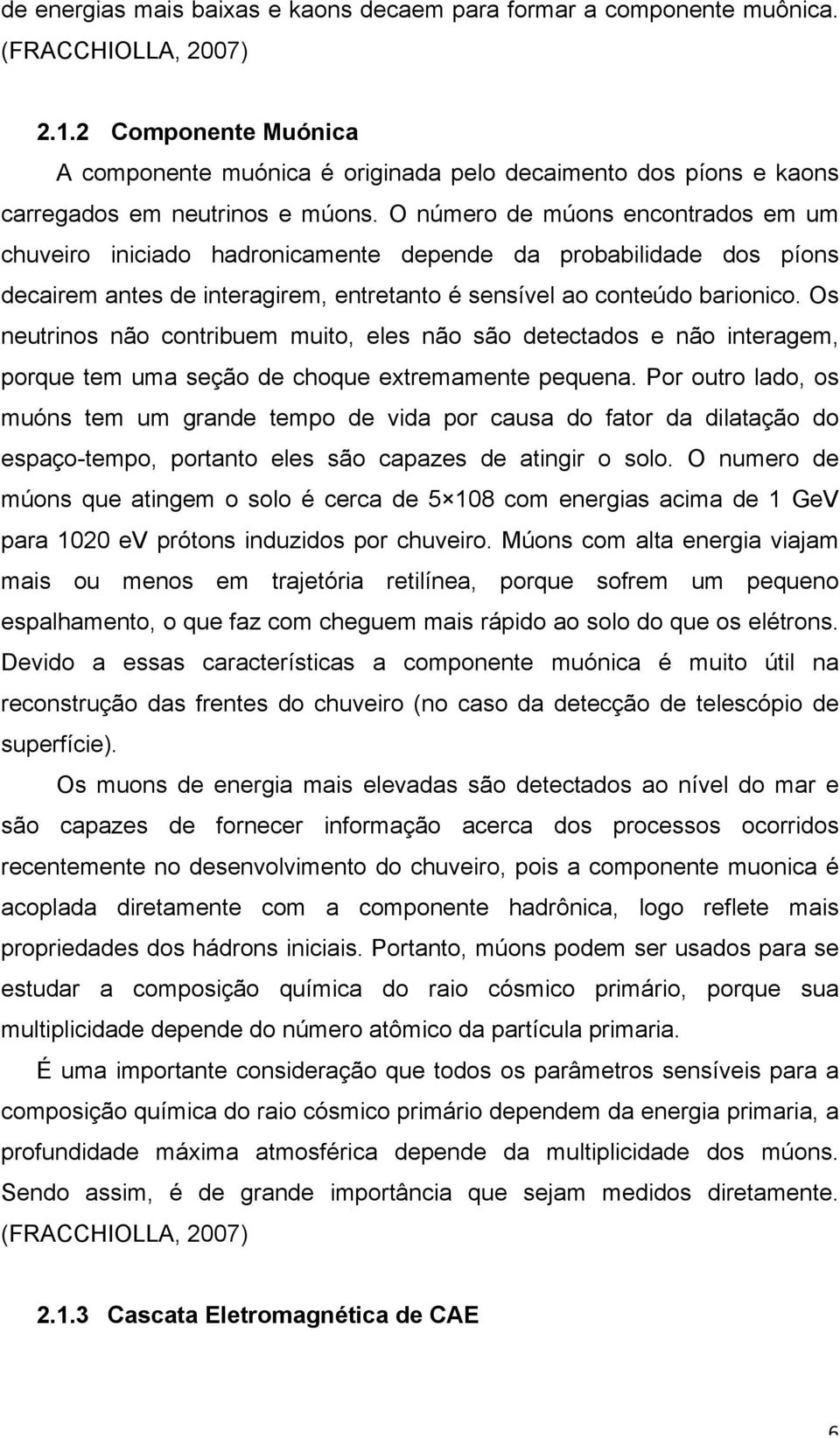 O número de múons encontrados em um chuveiro iniciado hadronicamente depende da probabilidade dos píons decairem antes de interagirem, entretanto é sensível ao conteúdo barionico.