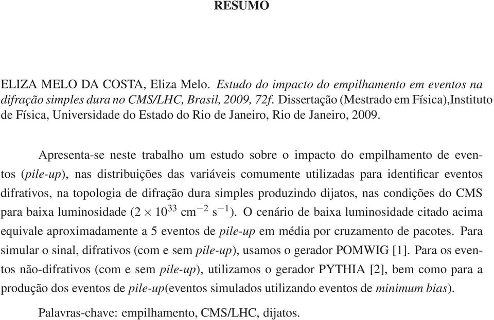 Apresenta-se neste trabalho um estudo sobre o impacto do empilhamento de eventos (pile-up), nas distribuições das variáveis comumente utilizadas para identificar eventos difrativos, na topologia de