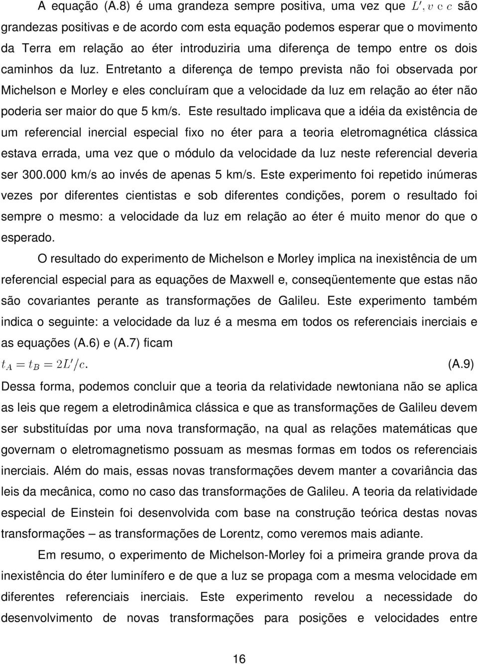 maior do que 5 km/s Este resultado implicava que a idéia da existência de um referencial inercial especial fixo no éter para a teoria eletromagnética clássica estava errada, uma vez que o módulo da