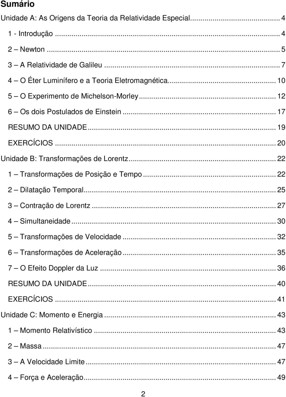 de Posição e Tempo 22 2 Dilatação Temporal 25 3 Contração de Lorentz 27 4 Simultaneidade 30 5 Transformações de Velocidade 32 6 Transformações de Aceleração 35 7 O Efeito