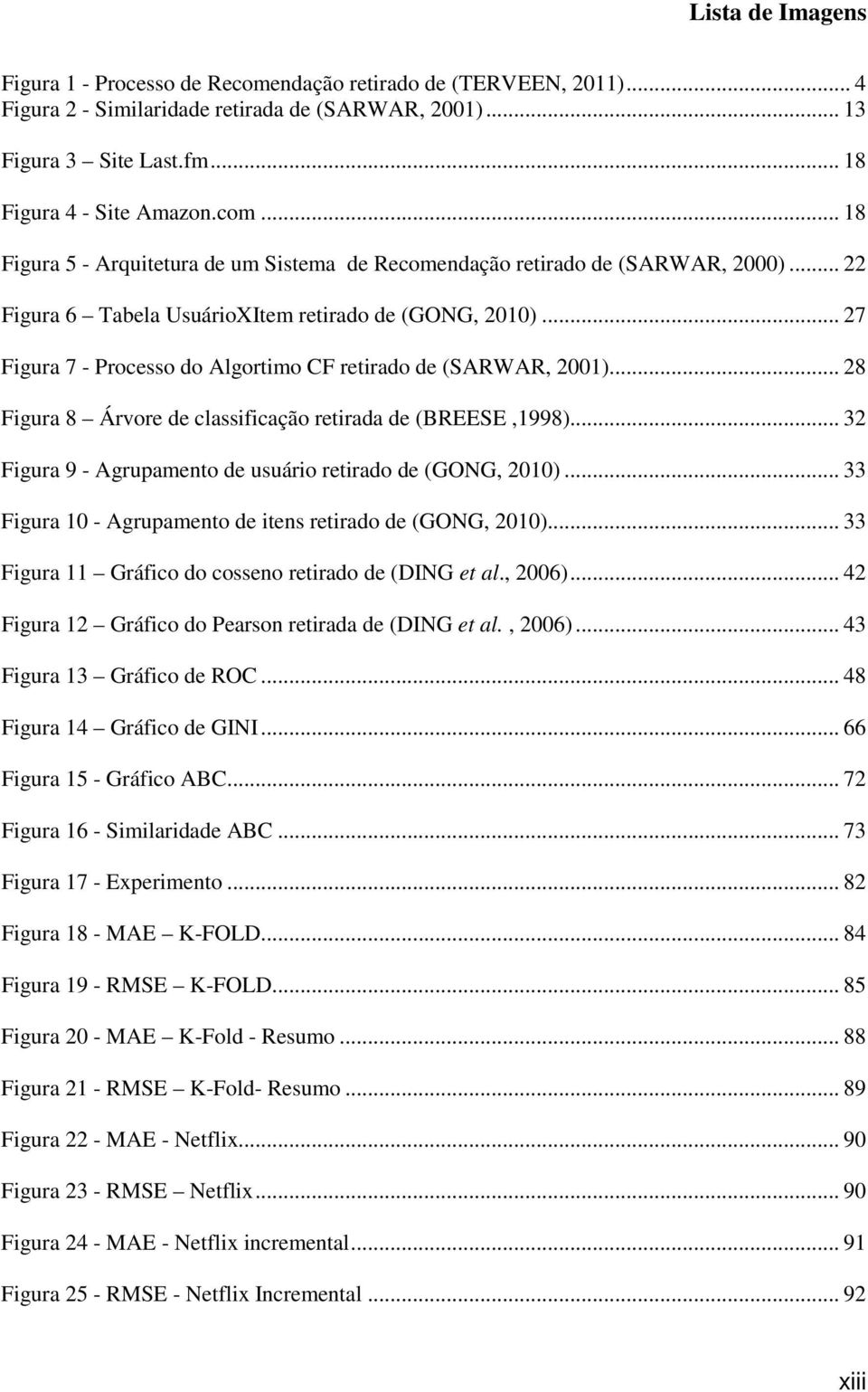 .. 32 Figura 9 - Agrupamento de usuário retirado de (GONG, 2010)... 33 Figura 10 - Agrupamento de itens retirado de (GONG, 2010)... 33 Figura 11 Gráfico do cosseno retirado de (DING et al., 2006).