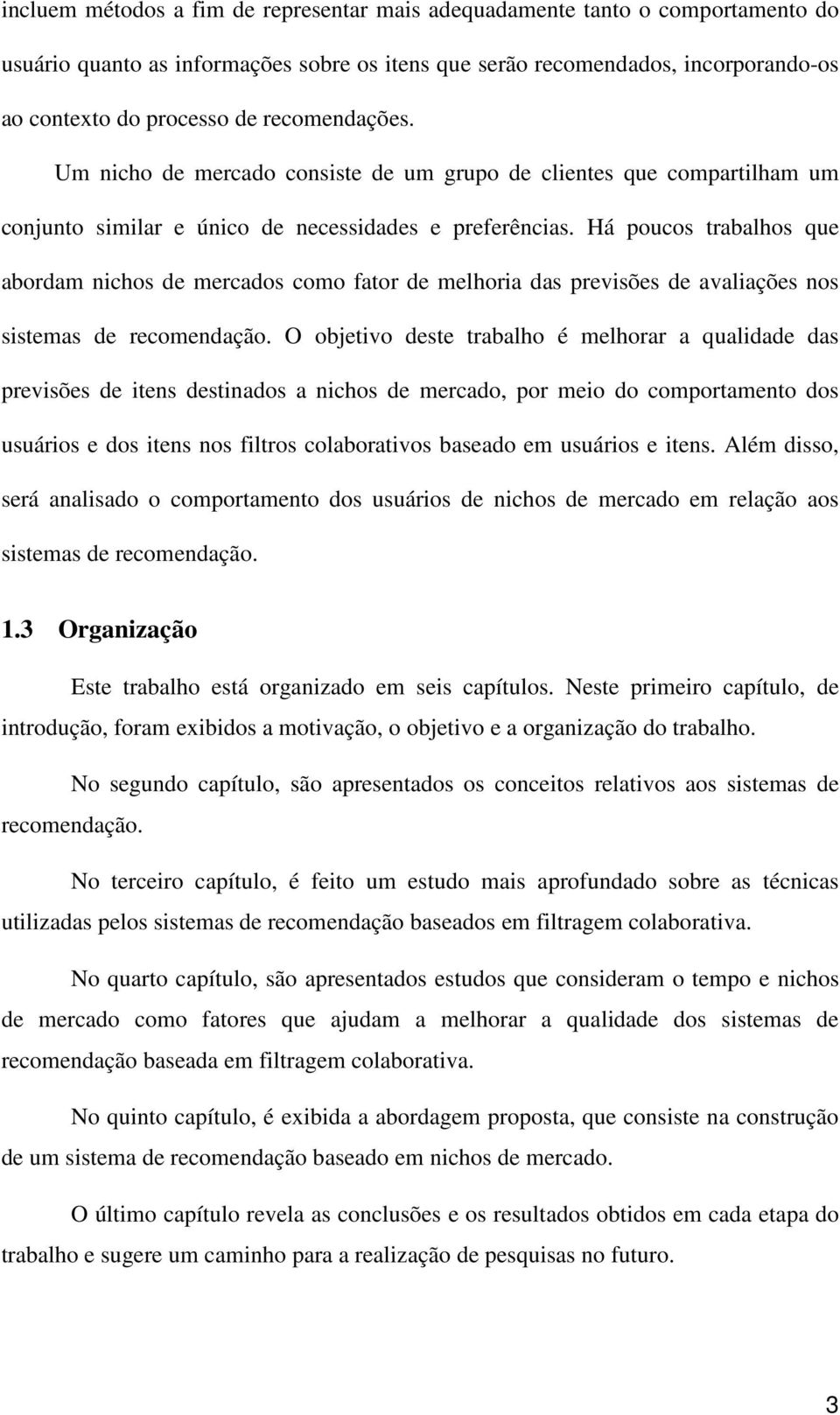 Há poucos trabalhos que abordam nichos de mercados como fator de melhoria das previsões de avaliações nos sistemas de recomendação.