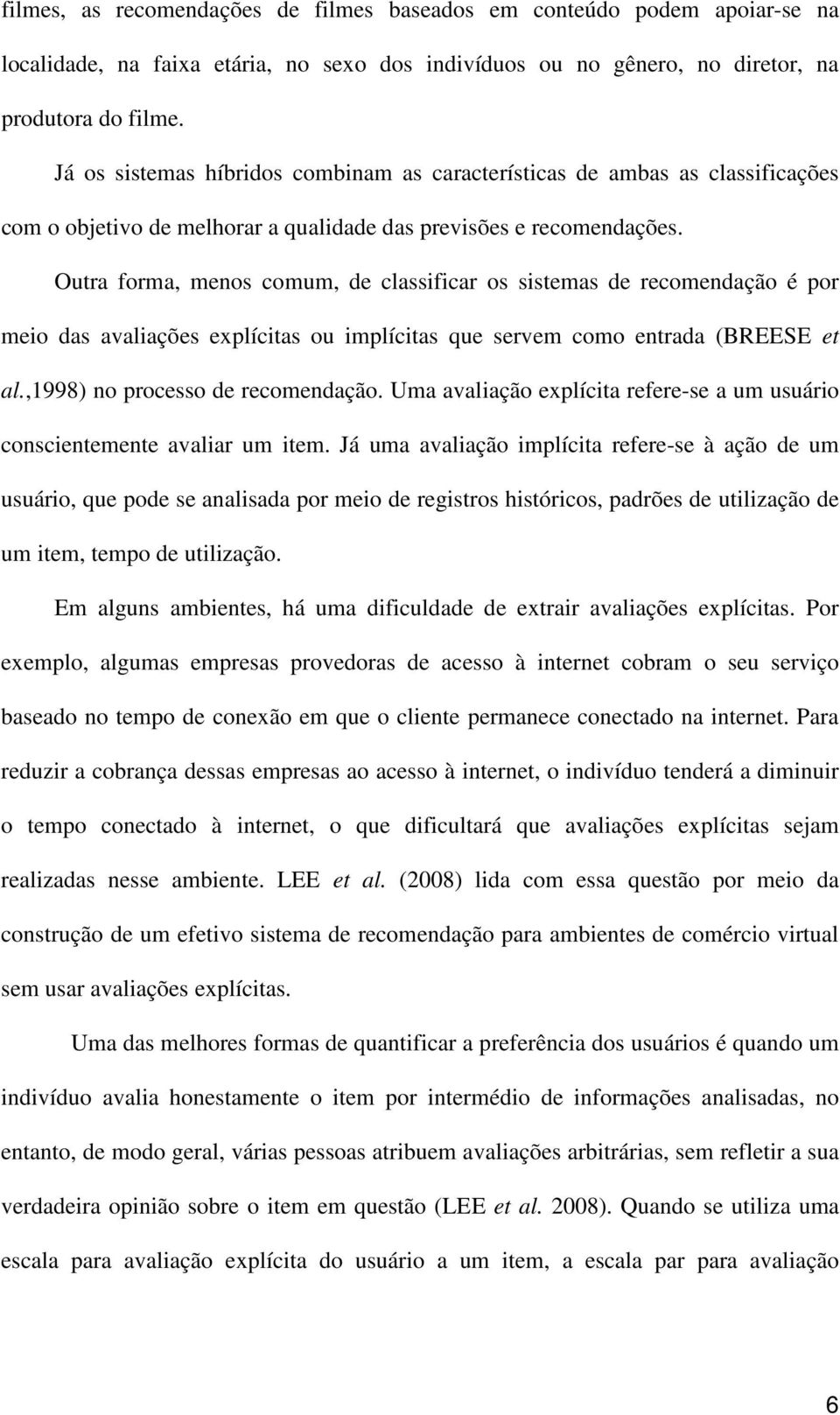 Outra forma, menos comum, de classificar os sistemas de recomendação é por meio das avaliações explícitas ou implícitas que servem como entrada (BREESE et al.,1998) no processo de recomendação.