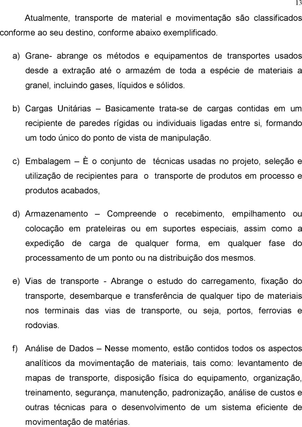 b) Cargas Unitárias Basicamente trata-se de cargas contidas em um recipiente de paredes rígidas ou individuais ligadas entre si, formando um todo único do ponto de vista de manipulação.