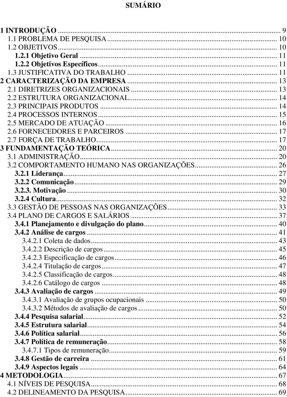 .. 17 2.7 FORÇA DE TRABALHO... 17 3 FUNDAMENTAÇÃO TEÓRICA... 20 3.1 ADMINISTRAÇÃO... 20 3.2 COMPORTAMENTO HUMANO NAS ORGANIZAÇÕES... 26 3.2.1 Liderança... 27 3.2.2 Comunicação... 29 3.2.3. Motivação.