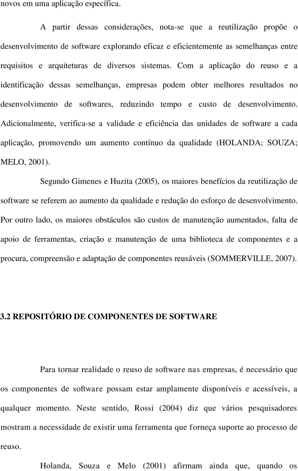 Com a aplicação do reuso e a identificação dessas semelhanças, empresas podem obter melhores resultados no desenvolvimento de softwares, reduzindo tempo e custo de desenvolvimento.