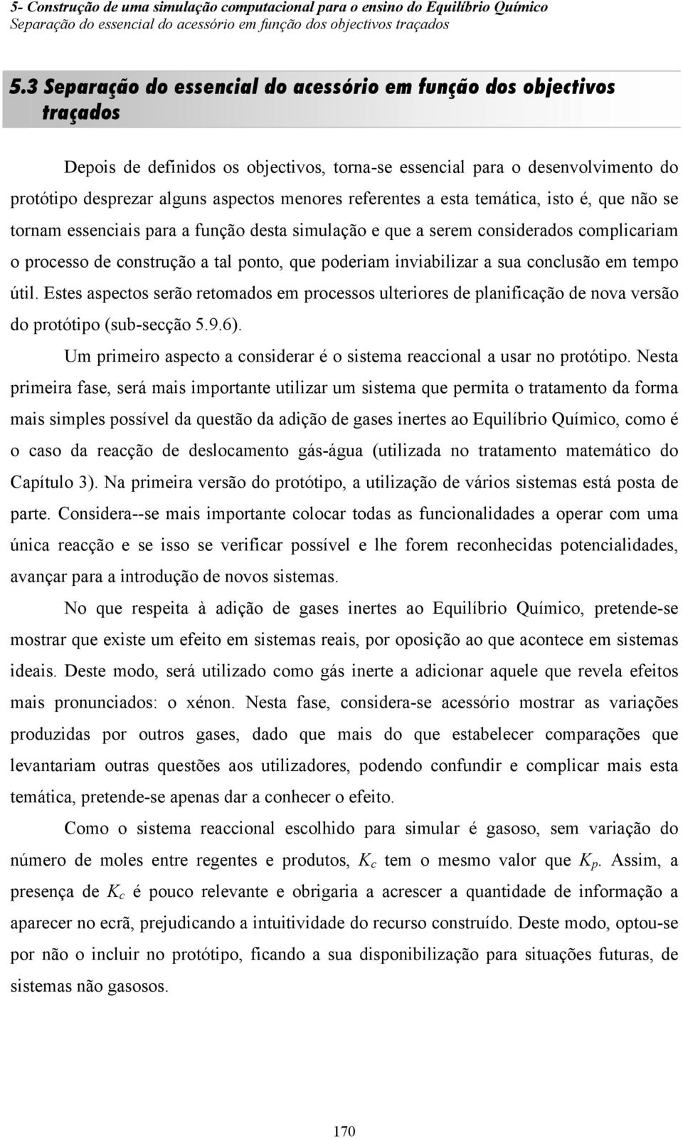 referentes a esta temática, isto é, que não se tornam essenciais para a função desta simulação e que a serem considerados complicariam o processo de construção a tal ponto, que poderiam inviabilizar