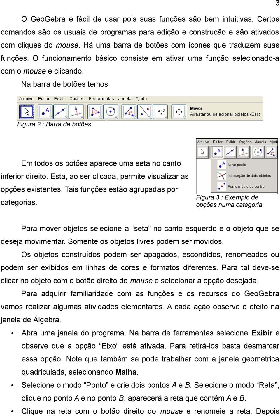 Na barra de botões temos Figura 2 : Barra de botões Em todos os botões aparece uma seta no canto inferior direito. Esta, ao ser clicada, permite visualizar as opções existentes.