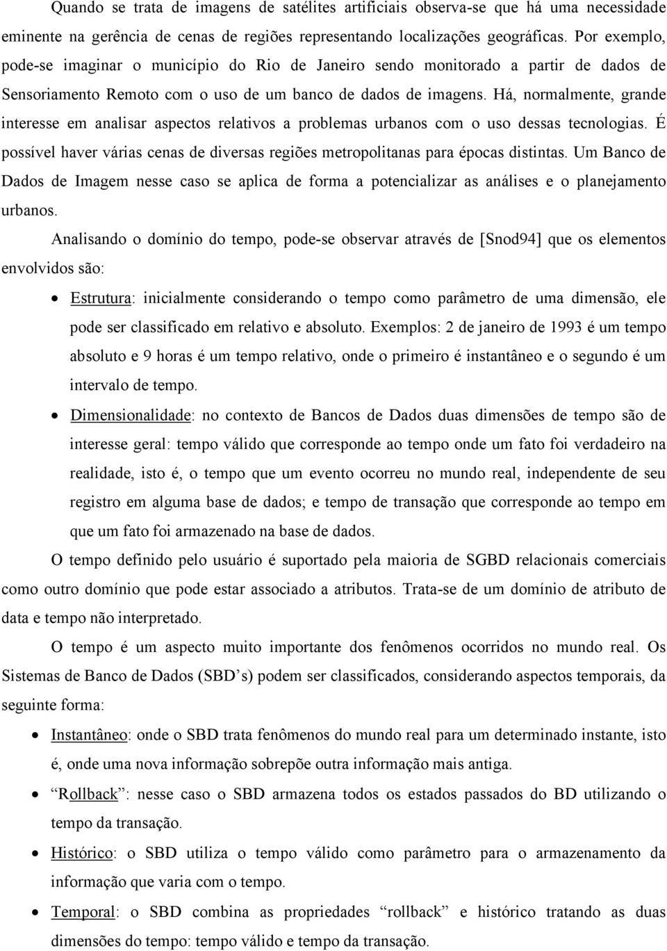 Há, normalmente, grande interesse em analisar aspectos relativos a problemas urbanos com o uso dessas tecnologias.