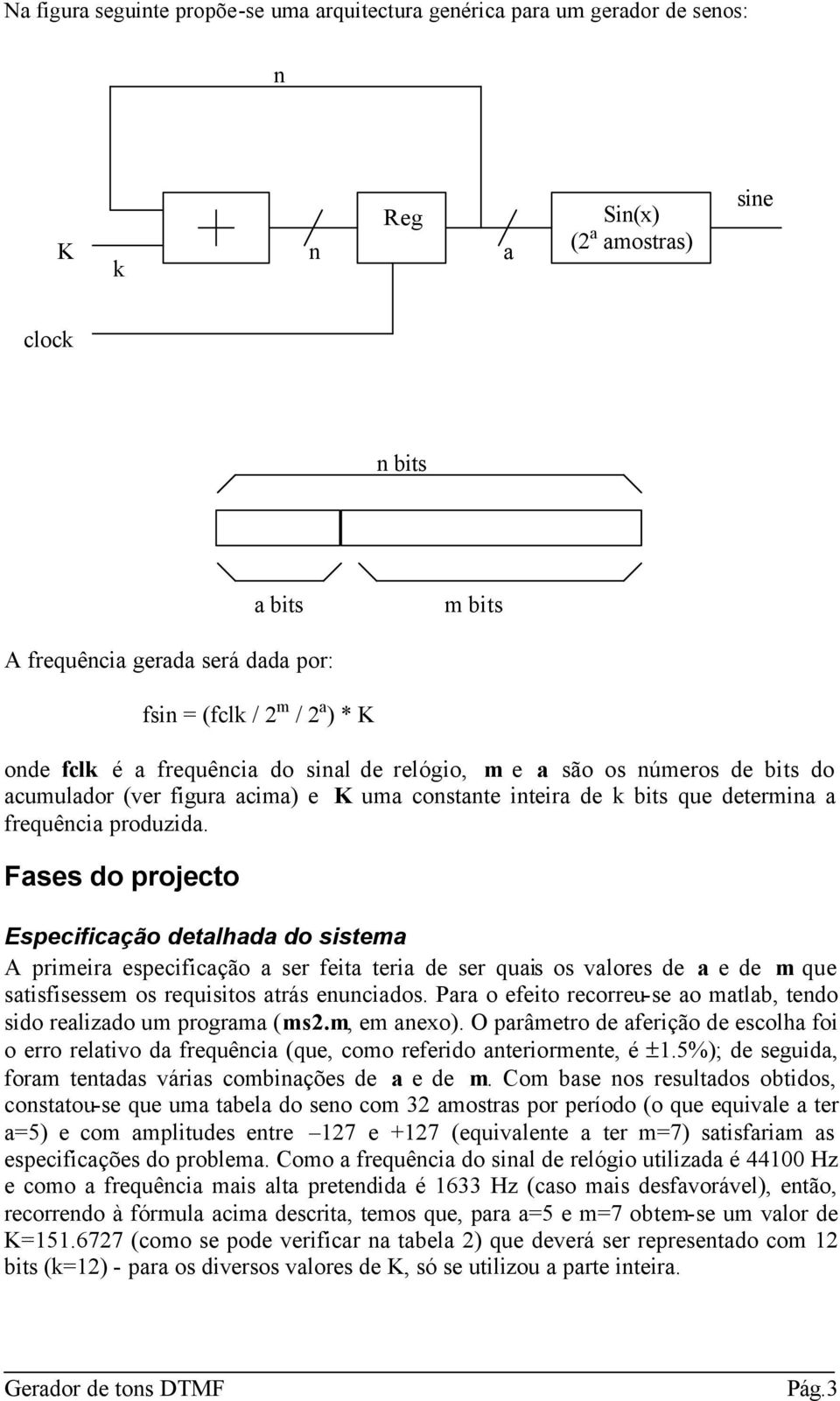 Fases do projecto Especificação detalhada do sistema A primeira especificação a ser feita teria de ser quais os valores de a e de m que satisfisessem os requisitos atrás enunciados.