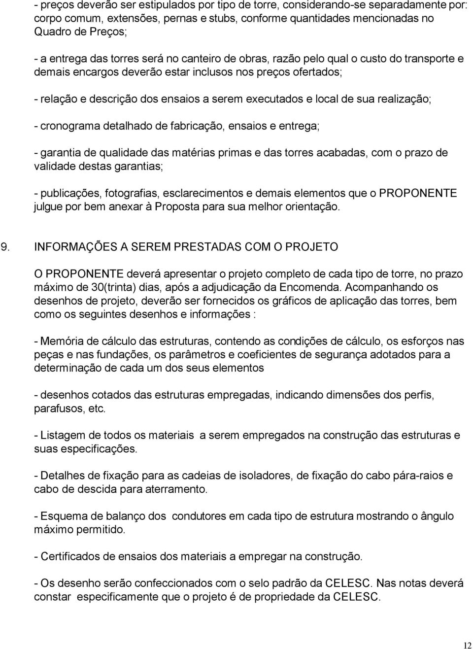 sua realização; - cronograma detalhado de fabricação, ensaios e entrega; - garantia de qualidade das matérias primas e das torres acabadas, com o prazo de validade destas garantias; - publicações,