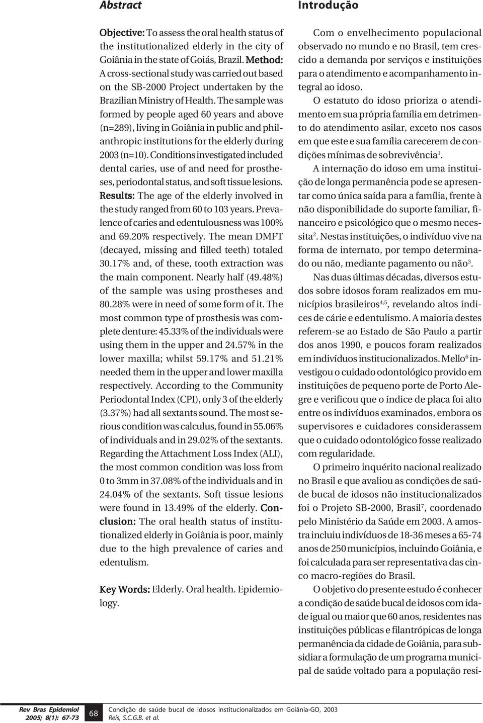 The sample was formed by people aged 60 years and above (n=289), living in Goiânia in public and philanthropic institutions for the elderly during 2003 (n=10).