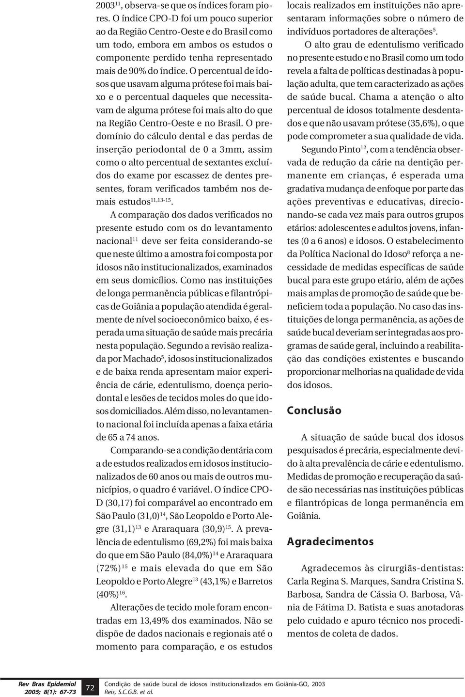 O percentual de idosos que usavam alguma prótese foi mais baixo e o percentual daqueles que necessitavam de alguma prótese foi mais alto do que na Região Centro-Oeste e no Brasil.