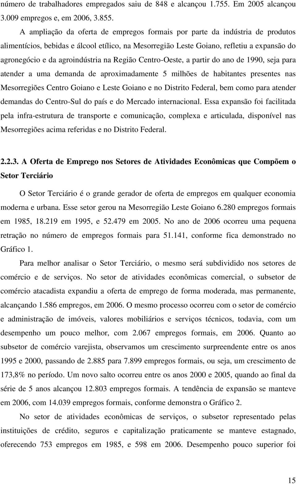 na Região Centro-Oeste, a partir do ano de 1990, seja para atender a uma demanda de aproximadamente 5 milhões de habitantes presentes nas Mesorregiões Centro Goiano e Leste Goiano e no Distrito