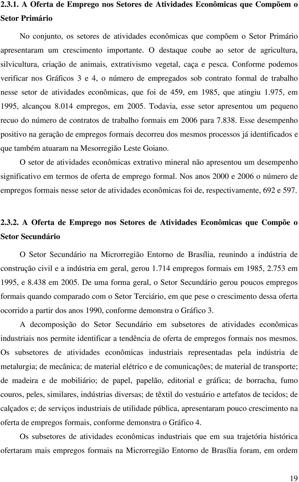 importante. O destaque coube ao setor de agricultura, silvicultura, criação de animais, extrativismo vegetal, caça e pesca.