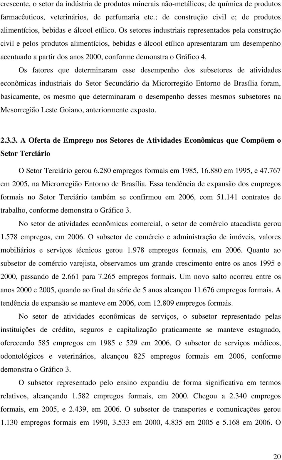 Os setores industriais representados pela construção civil e pelos produtos alimentícios, bebidas e álcool etílico apresentaram um desempenho acentuado a partir dos anos 2000, conforme demonstra o