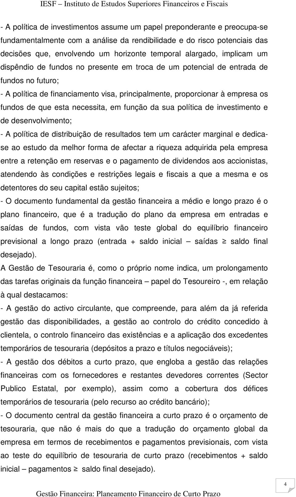 que esta necessita, em função da sua política de investimento e de desenvolvimento; - A política de distribuição de resultados tem um carácter marginal e dedicase ao estudo da melhor forma de afectar