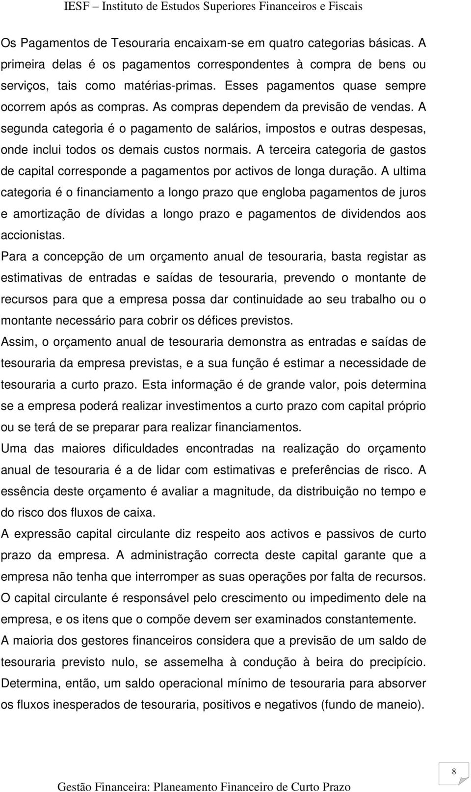 A segunda categoria é o pagamento de salários, impostos e outras despesas, onde inclui todos os demais custos normais.