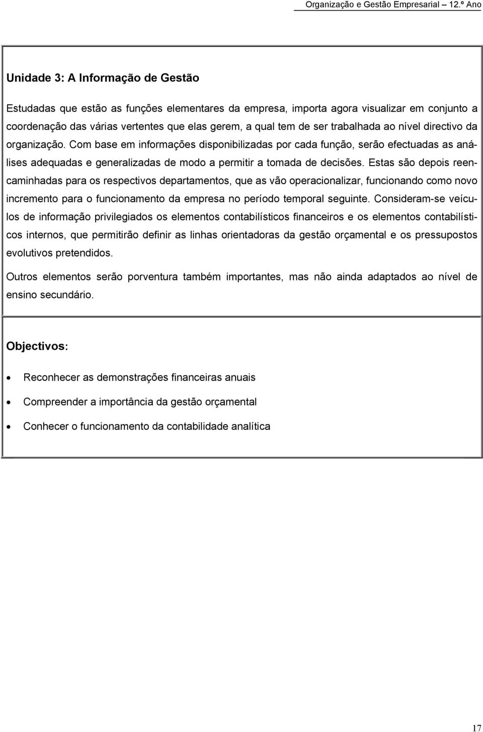 Estas são depois reencaminhadas para os respectivos departamentos, que as vão operacionalizar, funcionando como novo incremento para o funcionamento da empresa no período temporal seguinte.