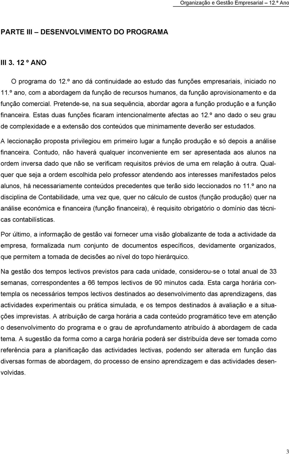 Estas duas funções ficaram intencionalmente afectas ao 12.º ano dado o seu grau de complexidade e a extensão dos conteúdos que minimamente deverão ser estudados.