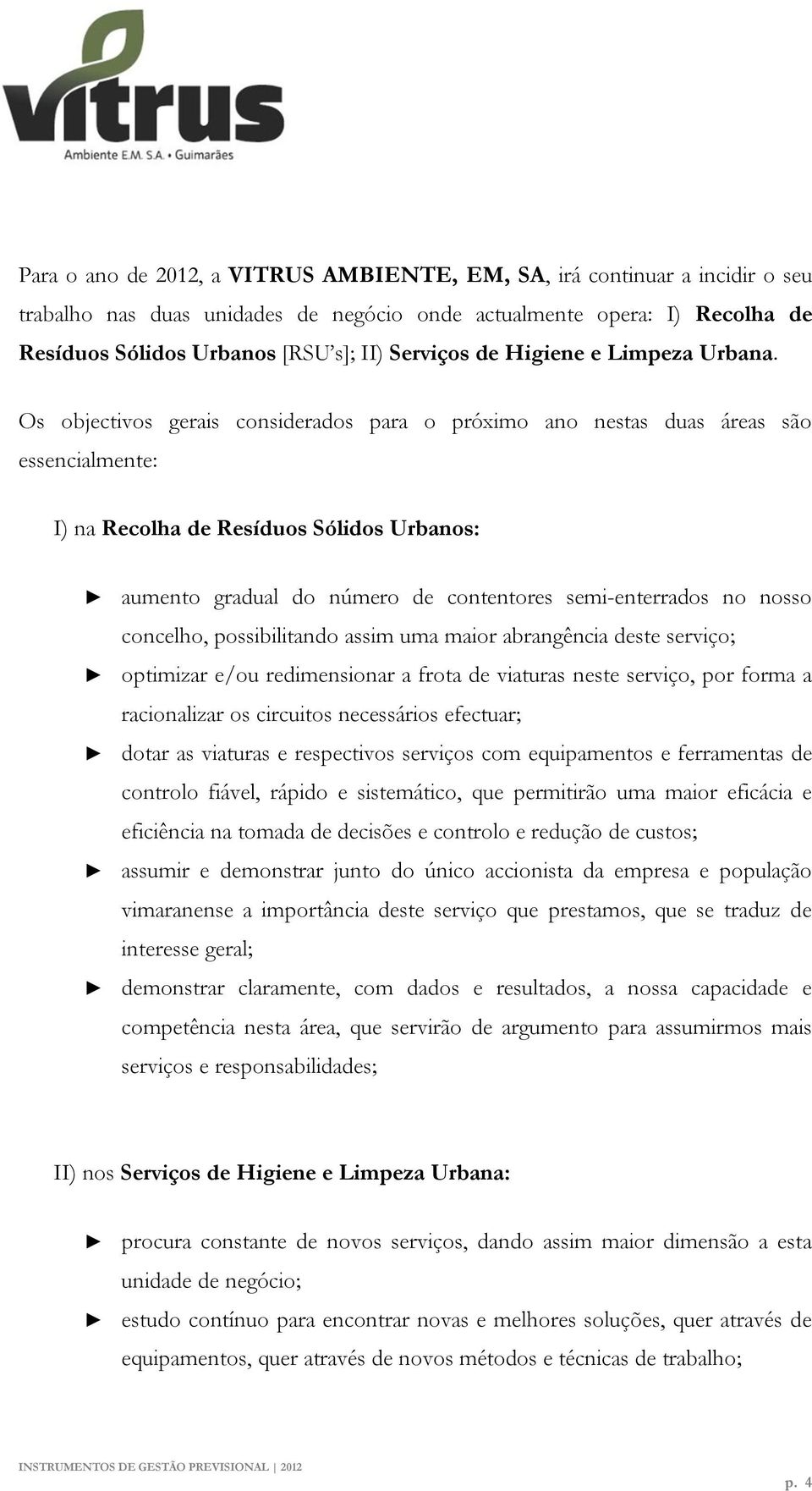 Os objectivos gerais considerados para o próximo ano nestas duas áreas são essencialmente: I) na Recolha de Resíduos Sólidos Urbanos: aumento gradual do número de contentores semi-enterrados no nosso