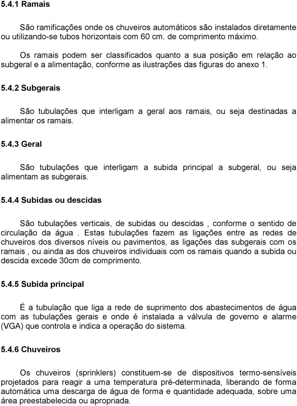 2 Subgerais São tubulações que interligam a geral aos ramais, ou seja destinadas a alimentar os ramais. 5.4.