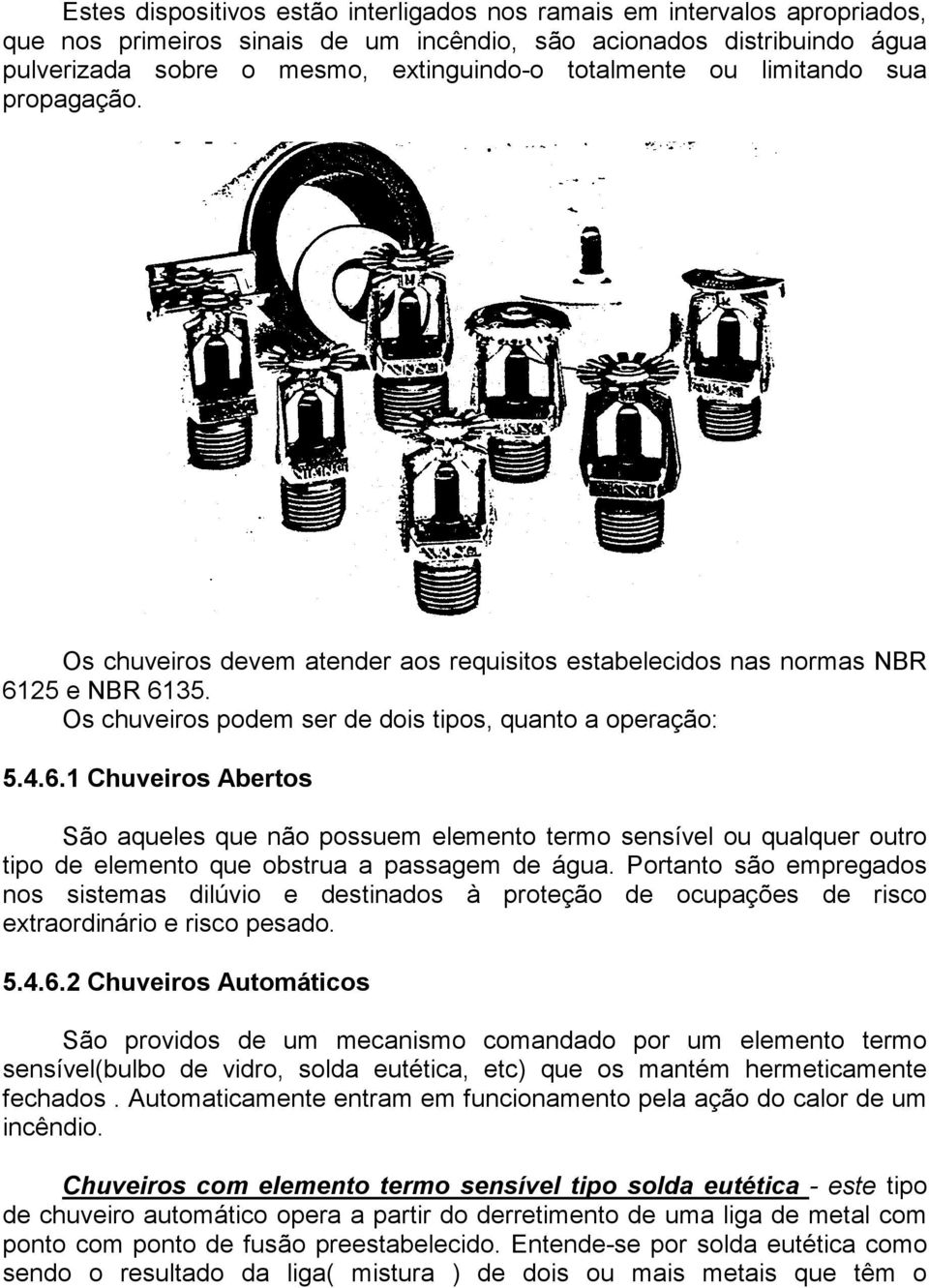 25 e NBR 6135. Os chuveiros podem ser de dois tipos, quanto a operação: 5.4.6.1 Chuveiros Abertos São aqueles que não possuem elemento termo sensível ou qualquer outro tipo de elemento que obstrua a passagem de água.