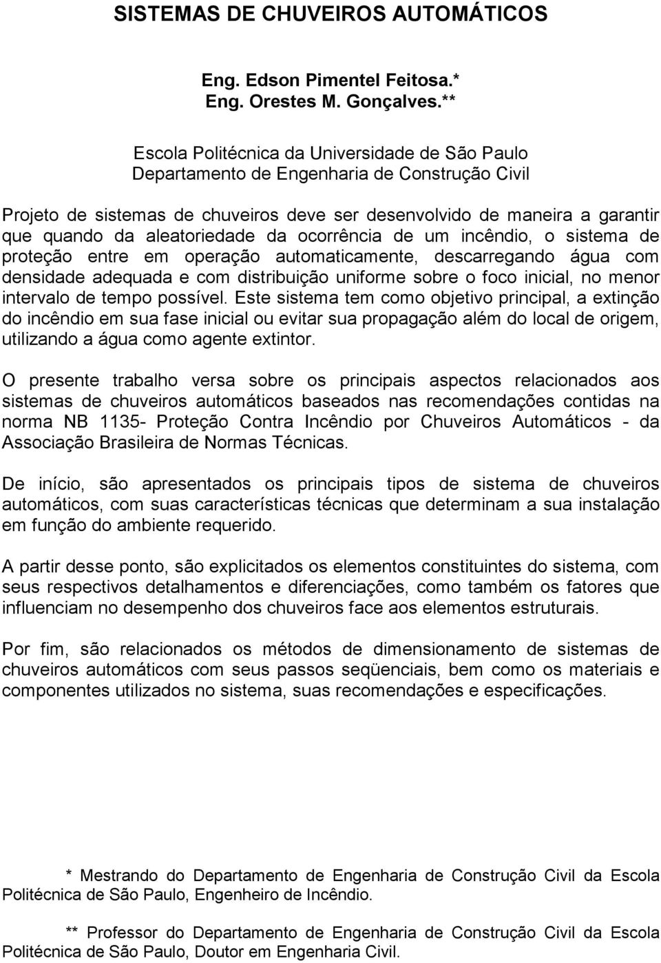 aleatoriedade da ocorrência de um incêndio, o sistema de proteção entre em operação automaticamente, descarregando água com densidade adequada e com distribuição uniforme sobre o foco inicial, no