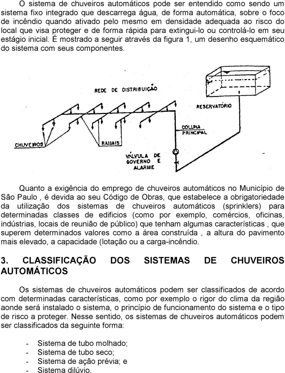 É mostrado a seguir através da figura 1, um desenho esquemático do sistema com seus componentes.