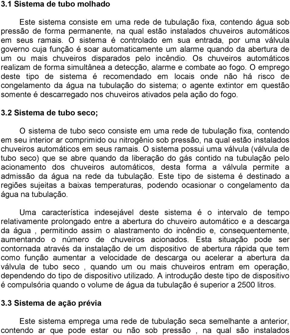 Os chuveiros automáticos realizam de forma simultânea a detecção, alarme e combate ao fogo.