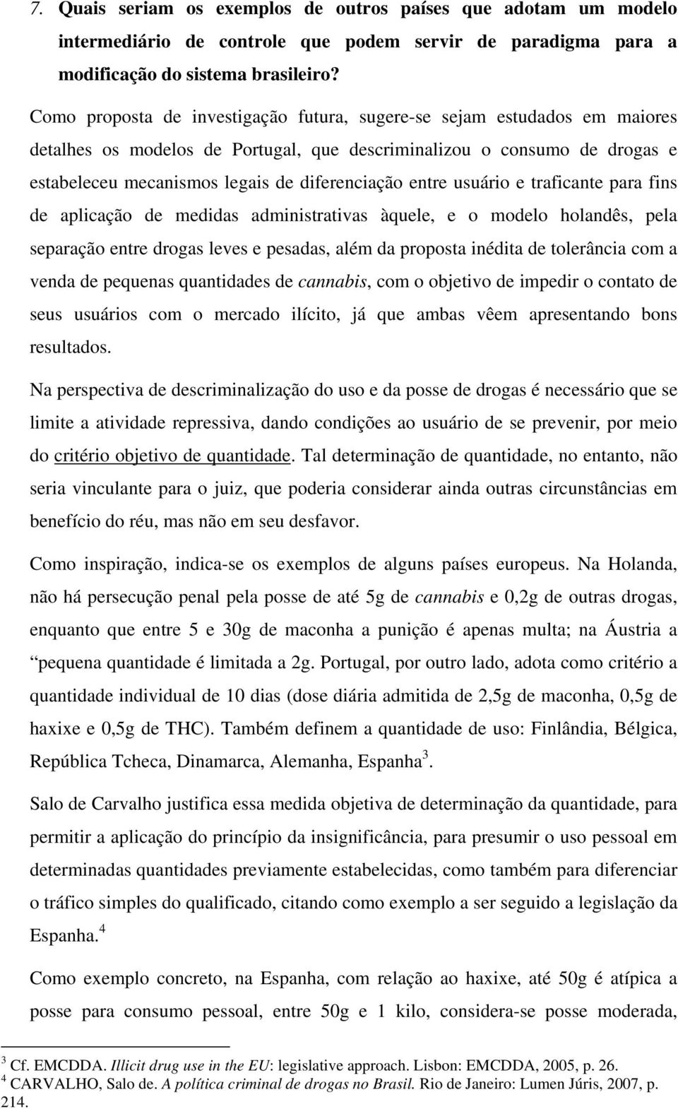 entre usuário e traficante para fins de aplicação de medidas administrativas àquele, e o modelo holandês, pela separação entre drogas leves e pesadas, além da proposta inédita de tolerância com a