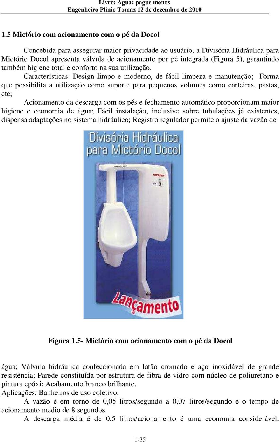 Características: Design limpo e moderno, de fácil limpeza e manutenção; Forma que possibilita a utilização como suporte para pequenos volumes como carteiras, pastas, etc; Acionamento da descarga com