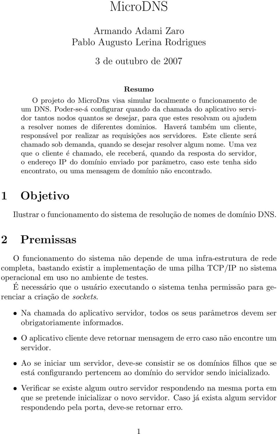 Haverá também um cliente, responsável por realizar as requisições aos servidores. Este cliente será chamado sob demanda, quando se desejar resolver algum nome.