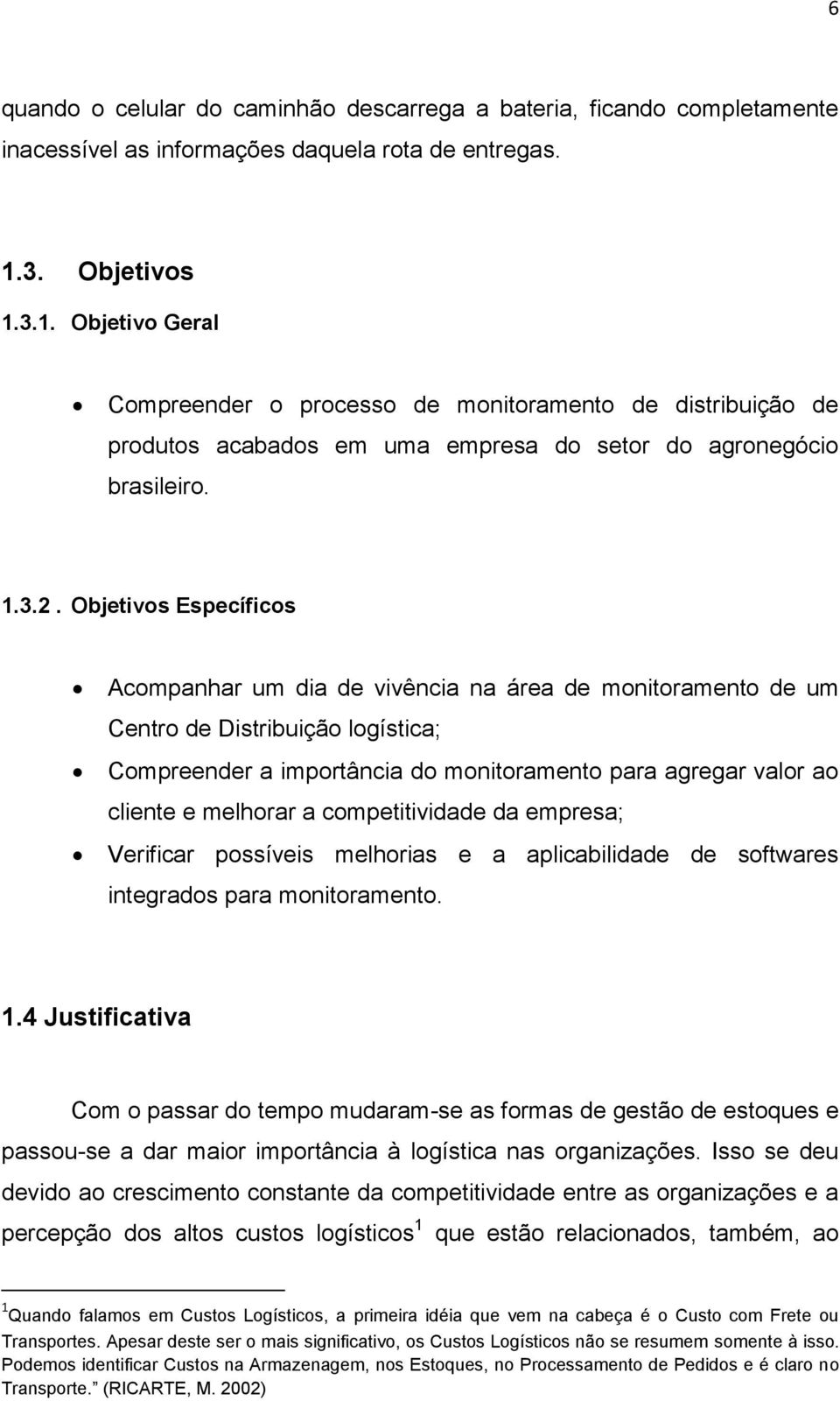 Objetivos Específicos Acompanhar um dia de vivência na área de monitoramento de um Centro de Distribuição logística; Compreender a importância do monitoramento para agregar valor ao cliente e