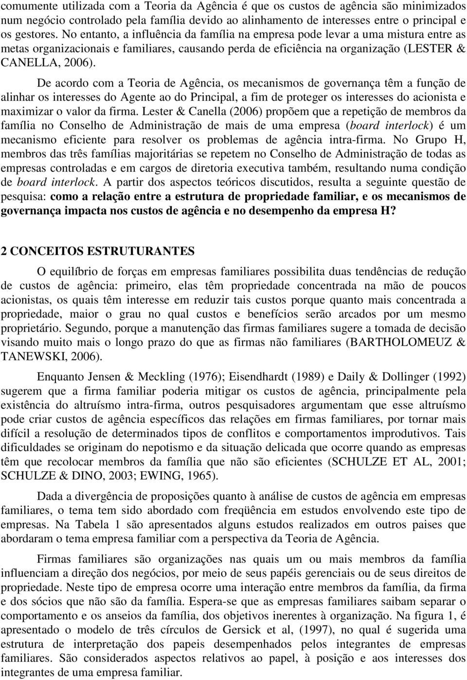 De acordo com a Teoria de Agência, os mecanismos de governança têm a função de alinhar os interesses do Agente ao do Principal, a fim de proteger os interesses do acionista e maximizar o valor da