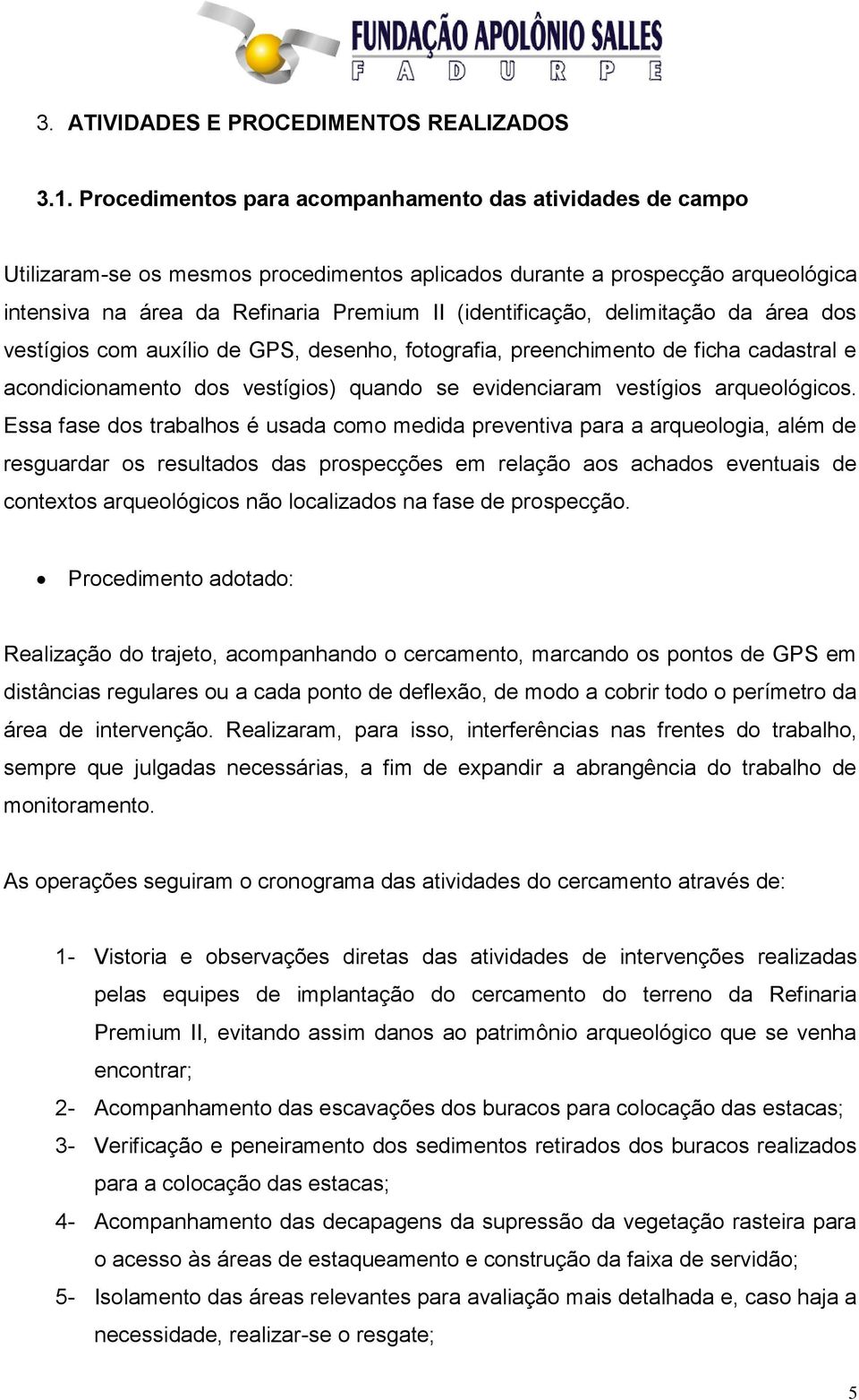 delimitação da área dos vestígios com auxílio de GPS, desenho, fotografia, preenchimento de ficha cadastral e acondicionamento dos vestígios) quando se evidenciaram vestígios arqueológicos.