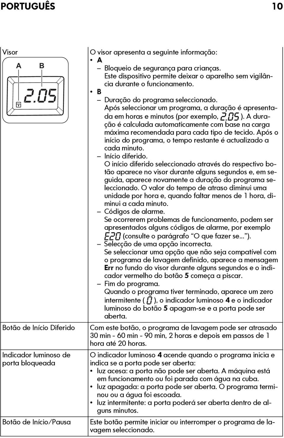 Após seleccionar um programa, a duração é apresentada em horas e minutos (por exemplo, ). A duração é calculada automaticamente com base na carga máxima recomendada para cada tipo de tecido.