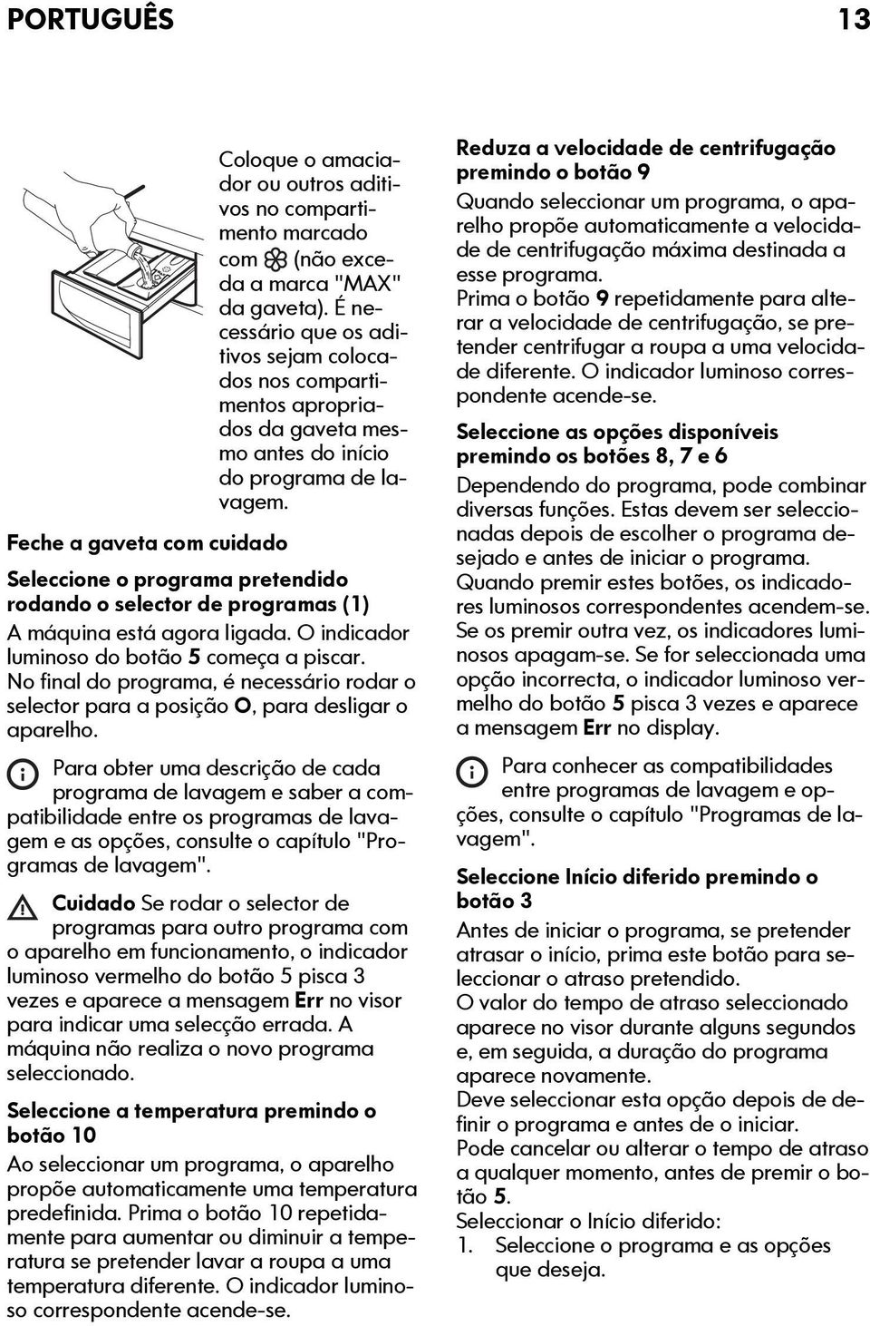 Feche a gaveta com cuidado Seleccione o programa pretendido rodando o selector de programas (1) A máquina está agora ligada. O indicador luminoso do botão 5 começa a piscar.