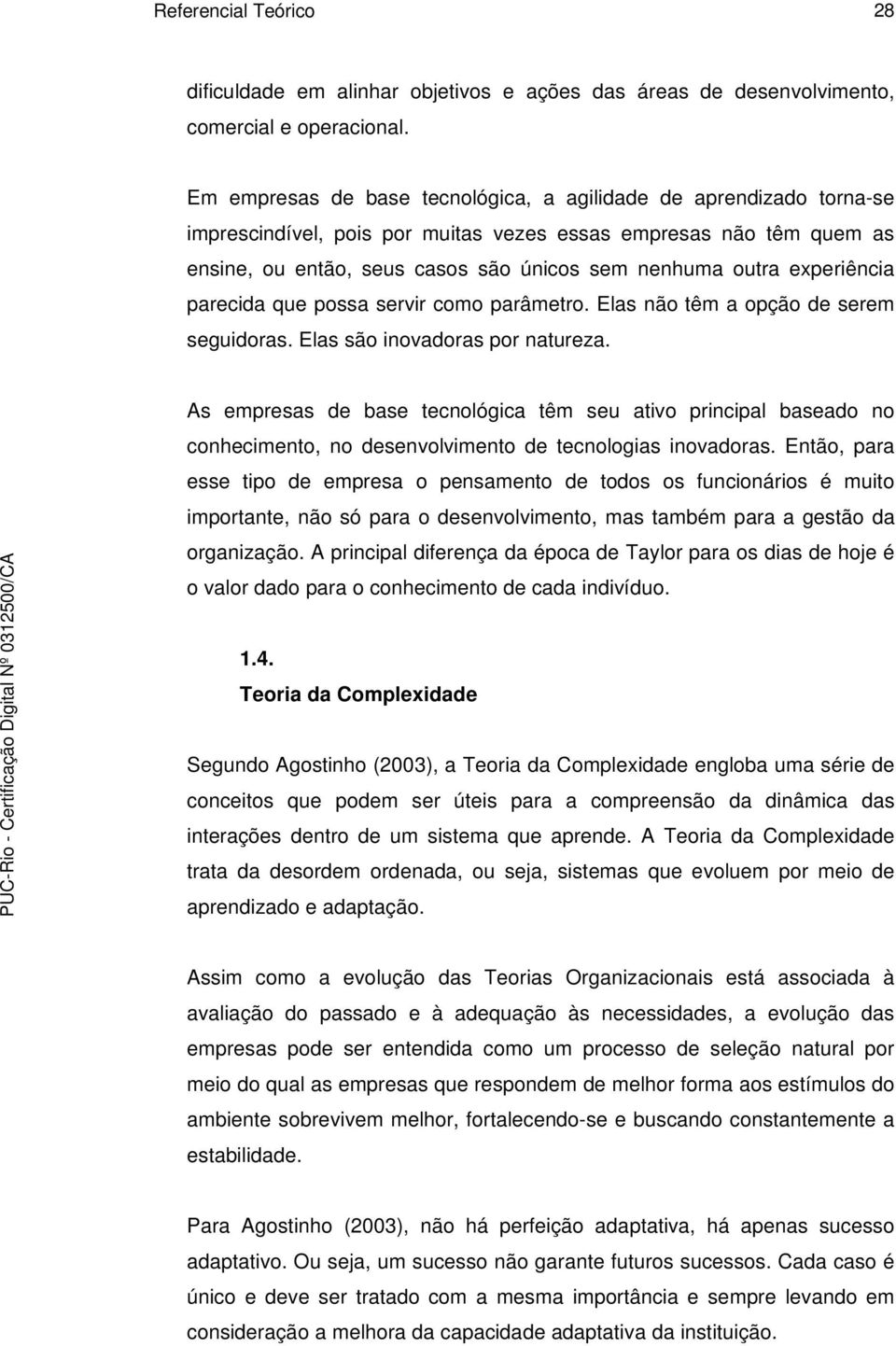 experiência parecida que possa servir como parâmetro. Elas não têm a opção de serem seguidoras. Elas são inovadoras por natureza.