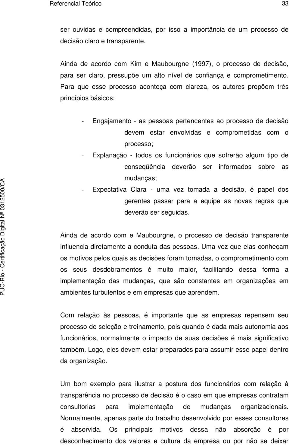 Para que esse processo aconteça com clareza, os autores propõem três princípios básicos: - Engajamento - as pessoas pertencentes ao processo de decisão devem estar envolvidas e comprometidas com o