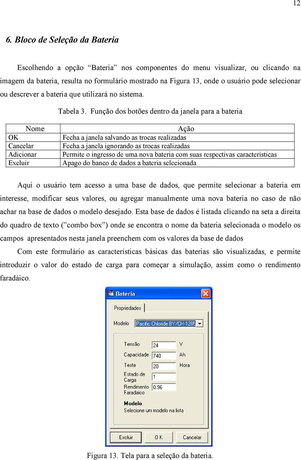 Função dos botões dentro da janela para a bateria Nome OK Cancelar Adicionar Excluir Ação Fecha a janela salvando as trocas realizadas Fecha a janela ignorando as trocas realizadas Permite o ingresso