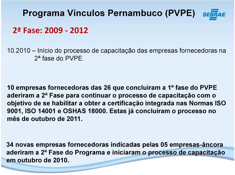 habilitar a obter a certificação integrada nas Normas ISO 9001, ISO 14001 e OSHAS 18000. Estas já concluíram o processo no mês de outubro de 2011.