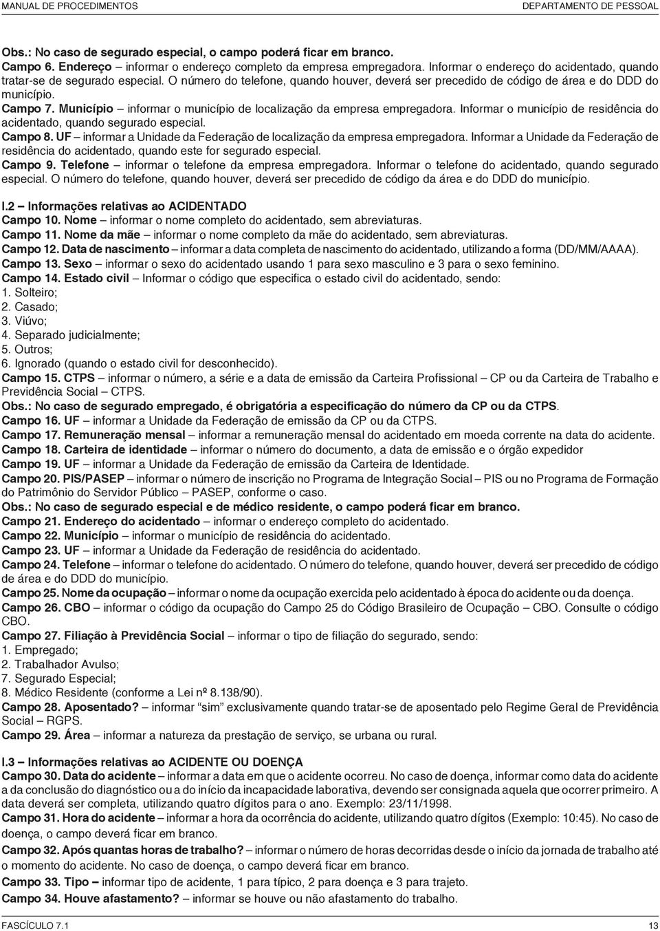 Município informar o município de localização da empresa empregadora. Informar o município de residência do acidentado, quando segurado especial. Campo 8.