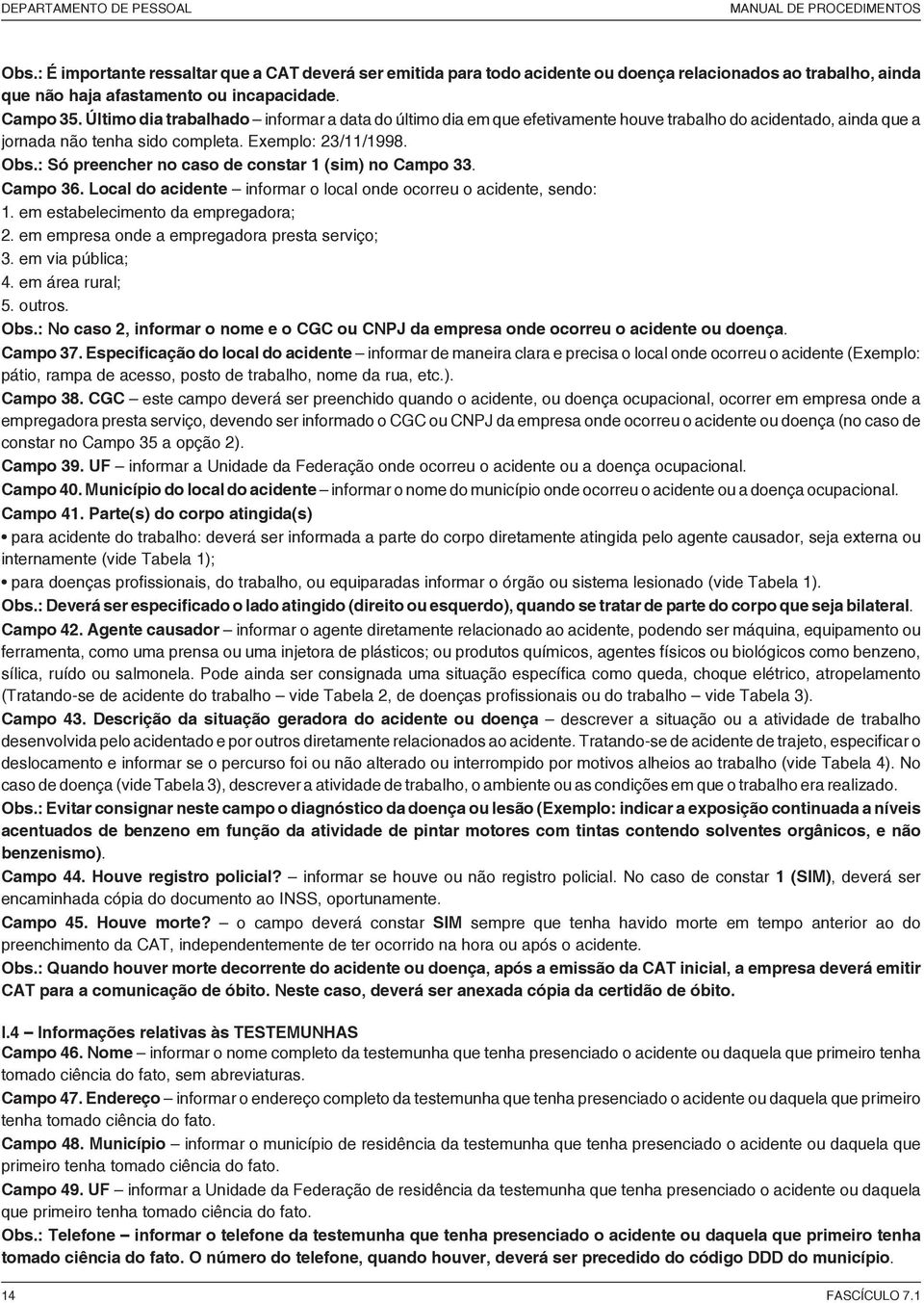 Último dia trabalhado informar a data do último dia em que efetivamente houve trabalho do acidentado, ainda que a jornada não tenha sido completa. Exemplo: 23/11/1998. Obs.