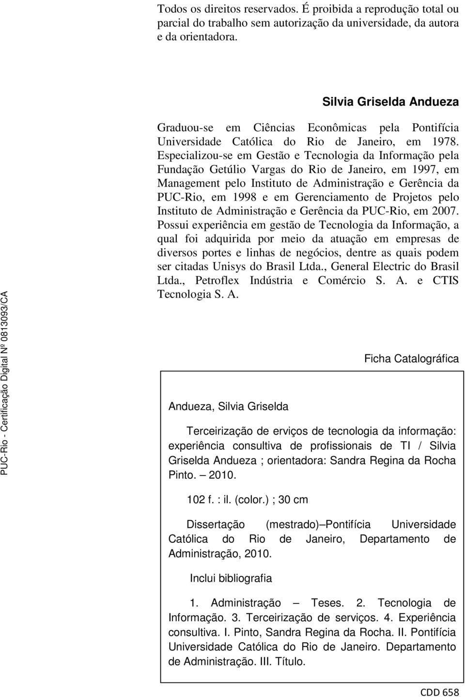 Especializou-se em Gestão e Tecnologia da Informação pela Fundação Getúlio Vargas do Rio de Janeiro, em 1997, em Management pelo Instituto de Administração e Gerência da PUC-Rio, em 1998 e em