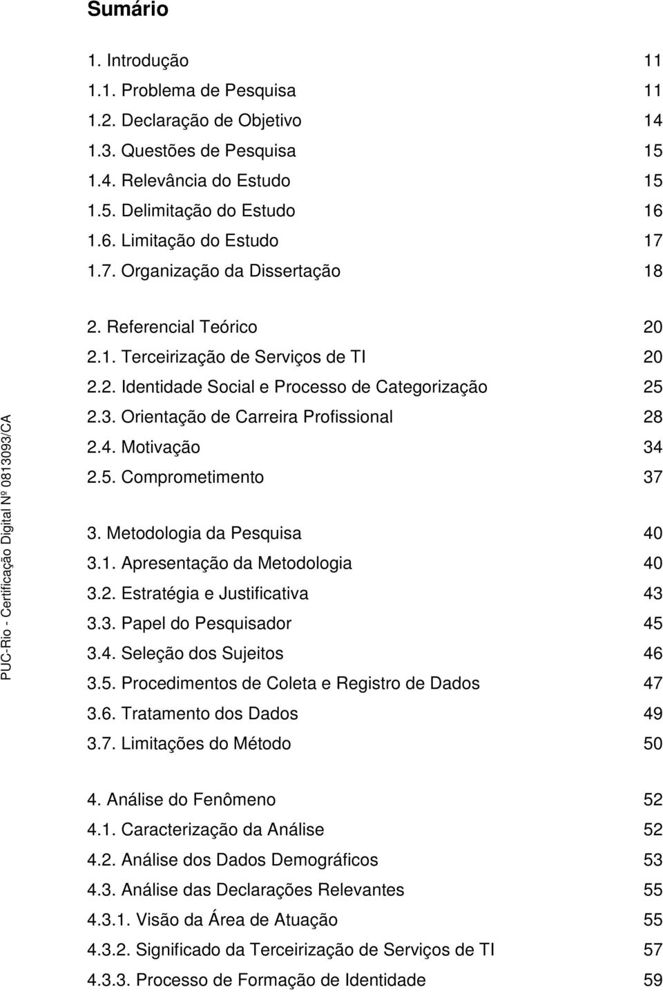 4. Motivação 34 2.5. Comprometimento 37 3. Metodologia da Pesquisa 40 3.1. Apresentação da Metodologia 40 3.2. Estratégia e Justificativa 43 3.3. Papel do Pesquisador 45 3.4. Seleção dos Sujeitos 46 3.