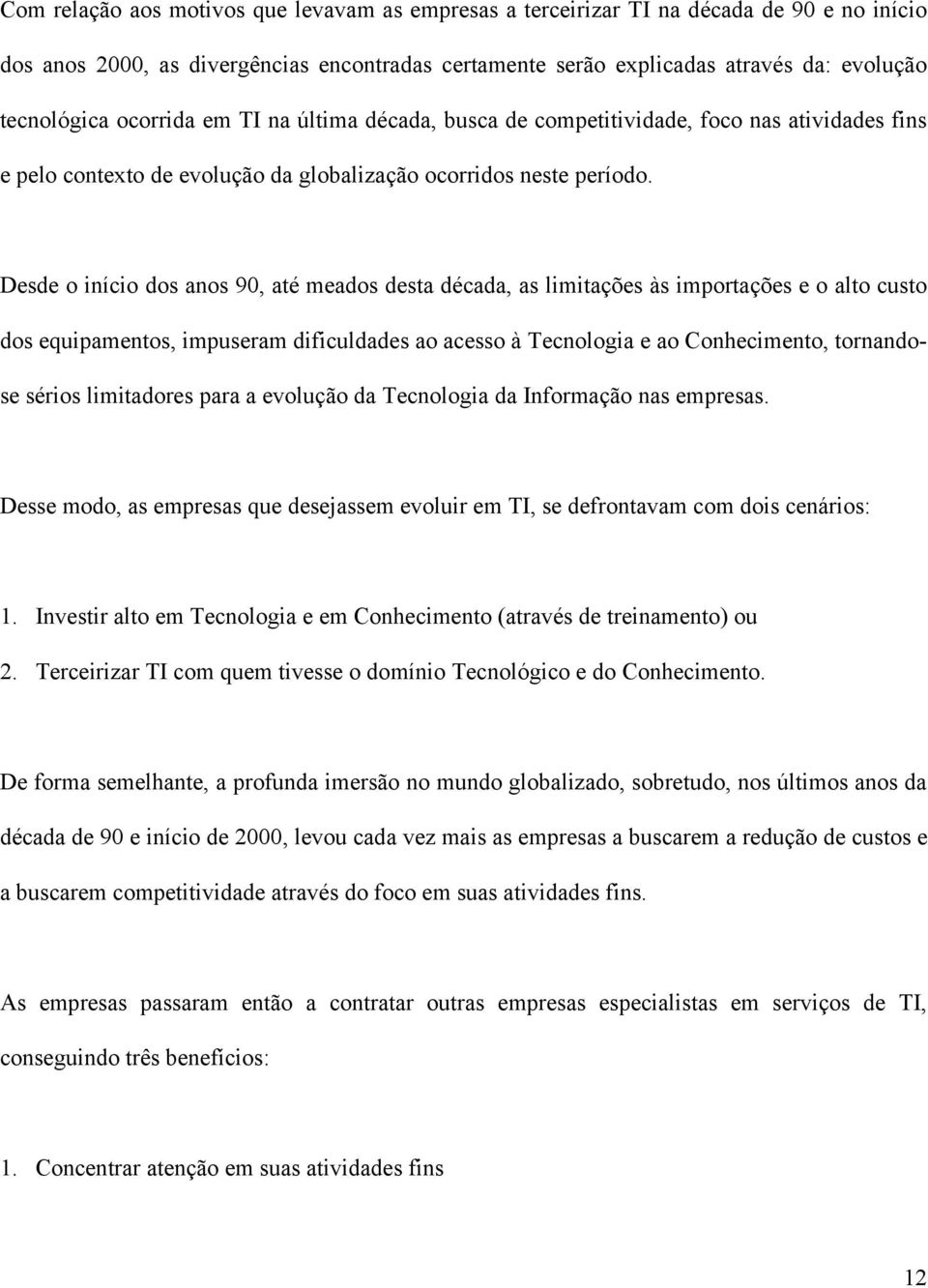 Desde o início dos anos 90, até meados desta década, as limitações às importações e o alto custo dos equipamentos, impuseram dificuldades ao acesso à Tecnologia e ao Conhecimento, tornandose sérios