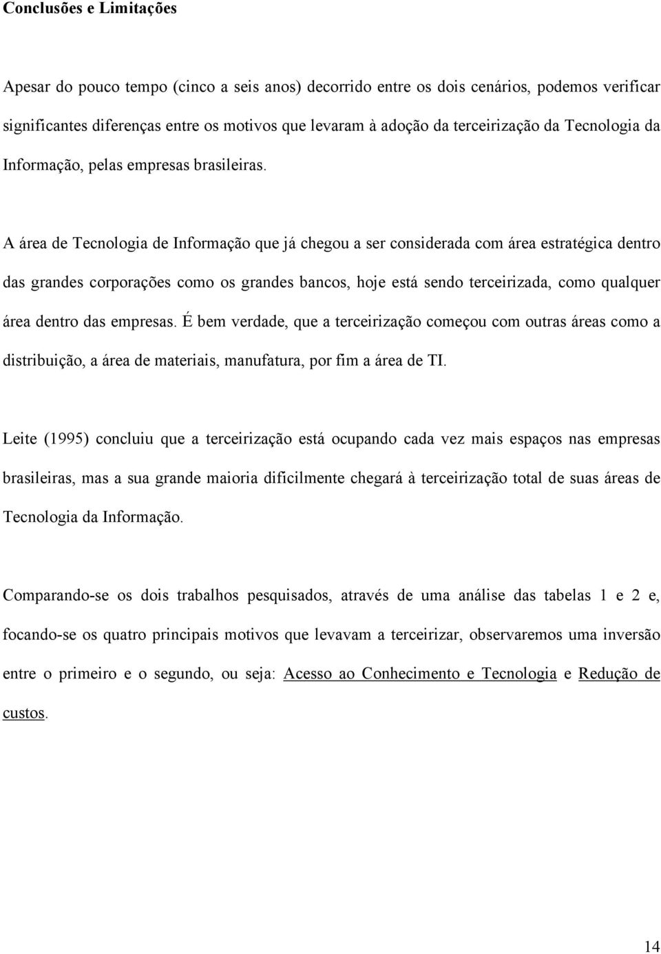 A área de Tecnologia de Informação que já chegou a ser considerada com área estratégica dentro das grandes corporações como os grandes bancos, hoje está sendo terceirizada, como qualquer área dentro